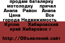 продам баталерку мотолодку 22 причал Анапа › Район ­ Анапа › Цена ­ 1 800 000 - Все города Недвижимость » Куплю   . Хабаровский край,Хабаровск г.
